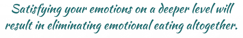 Satisfying your emotions on a deeper level will result in eliminating emotional eating altogether.